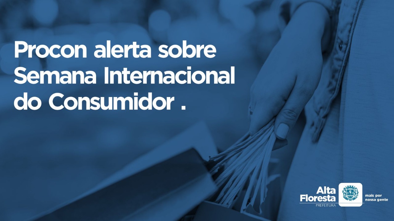 Procon Alta Floresta alerta sobre Semana Internacional do Consumidor